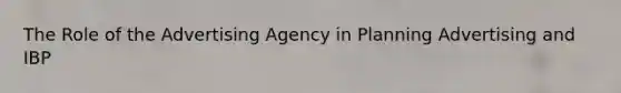 The Role of the Advertising Agency in Planning Advertising and IBP