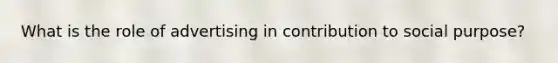 What is the role of advertising in contribution to social purpose?