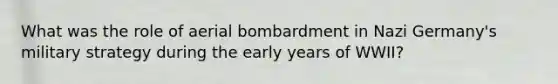 What was the role of aerial bombardment in Nazi Germany's military strategy during the early years of WWII?