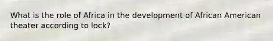 What is the role of Africa in the development of African American theater according to lock?