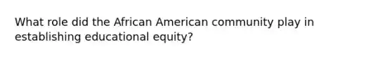 What role did the African American community play in establishing educational equity?