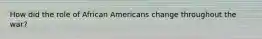 How did the role of African Americans change throughout the war?