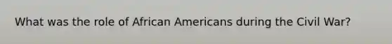 What was the role of African Americans during the Civil War?