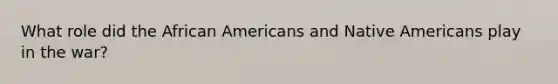 What role did the African Americans and Native Americans play in the war?