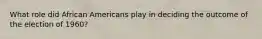 What role did African Americans play in deciding the outcome of the election of 1960?