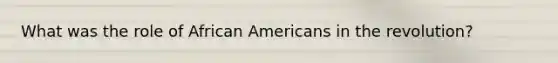 What was the role of African Americans in the revolution?