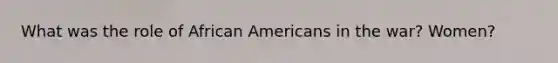 What was the role of African Americans in the war? Women?