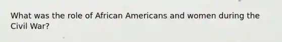 What was the role of <a href='https://www.questionai.com/knowledge/kktT1tbvGH-african-americans' class='anchor-knowledge'>african americans</a> and women during the Civil War?