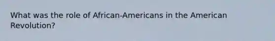 What was the role of African-Americans in the American Revolution?