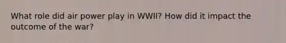 What role did air power play in WWII? How did it impact the outcome of the war?