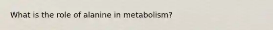 What is the role of alanine in metabolism?