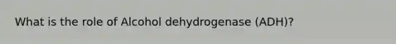 What is the role of Alcohol dehydrogenase (ADH)?