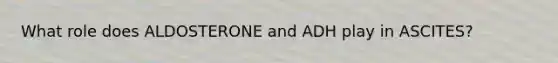 What role does ALDOSTERONE and ADH play in ASCITES?