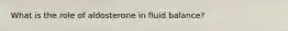 What is the role of aldosterone in fluid balance?
