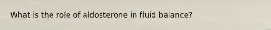 What is the role of aldosterone in fluid balance?