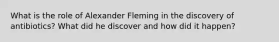 What is the role of Alexander Fleming in the discovery of antibiotics? What did he discover and how did it happen?