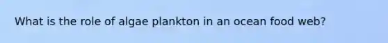 What is the role of algae plankton in an ocean food web?