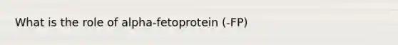 What is the role of alpha-fetoprotein (-FP)