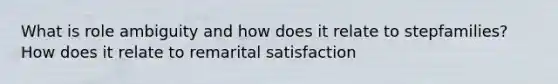 What is role ambiguity and how does it relate to stepfamilies? How does it relate to remarital satisfaction