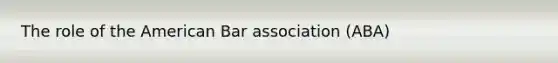 The role of the American Bar association (ABA)