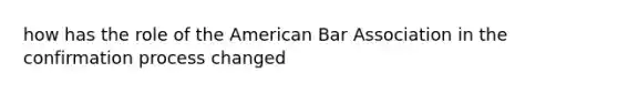 how has the role of the American Bar Association in the confirmation process changed