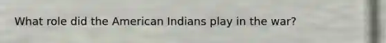 What role did the American Indians play in the war?