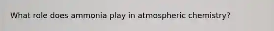 What role does ammonia play in atmospheric chemistry?
