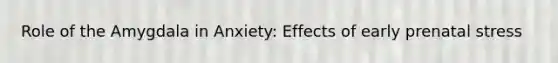 Role of the Amygdala in Anxiety: Effects of early prenatal stress