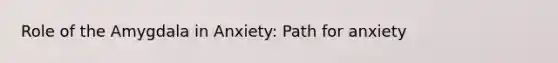 Role of the Amygdala in Anxiety: Path for anxiety