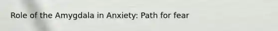 Role of the Amygdala in Anxiety: Path for fear