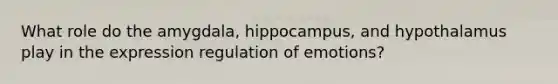 What role do the amygdala, hippocampus, and hypothalamus play in the expression regulation of emotions?