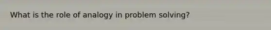 What is the role of analogy in problem solving?