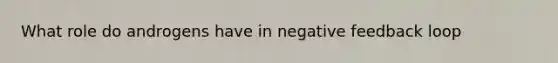 What role do androgens have in negative feedback loop