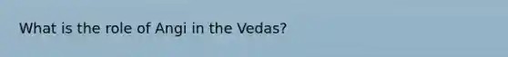 What is the role of Angi in the Vedas?