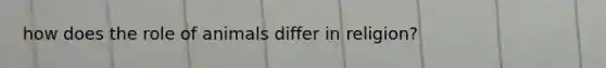 how does the role of animals differ in religion?