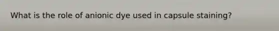 What is the role of anionic dye used in capsule staining?