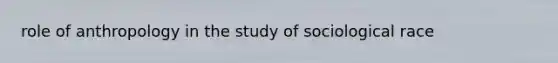 role of anthropology in the study of sociological race