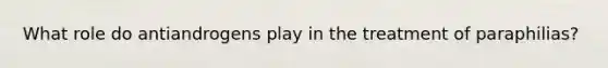 What role do antiandrogens play in the treatment of paraphilias?