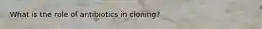 What is the role of antibiotics in cloning?