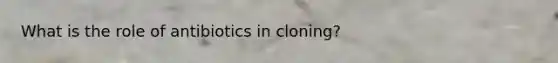What is the role of antibiotics in cloning?