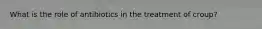 What is the role of antibiotics in the treatment of croup?