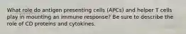 What role do antigen presenting cells (APCs) and helper T cells play in mounting an immune response? Be sure to describe the role of CD proteins and cytokines.