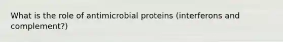 What is the role of antimicrobial proteins (interferons and complement?)