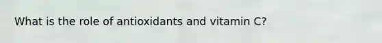 What is the role of antioxidants and vitamin C?