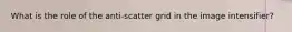 What is the role of the anti-scatter grid in the image intensifier?