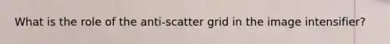 What is the role of the anti-scatter grid in the image intensifier?