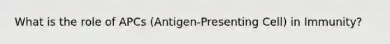 What is the role of APCs (Antigen-Presenting Cell) in Immunity?