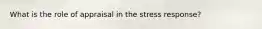 What is the role of appraisal in the stress response?