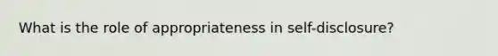 What is the role of appropriateness in self-disclosure?