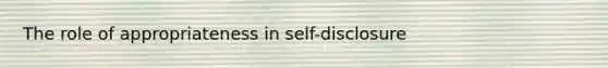 The role of appropriateness in self-disclosure